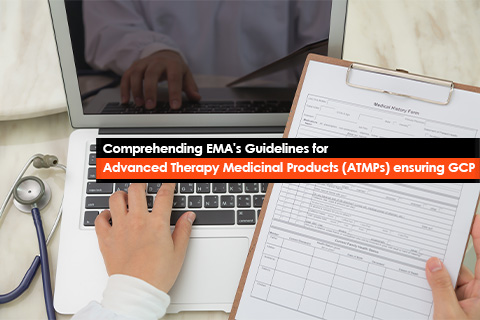 Comprehending EMA's Guidelines for Advanced Therapy Medicinal Products (ATMPs) ensuring GCP