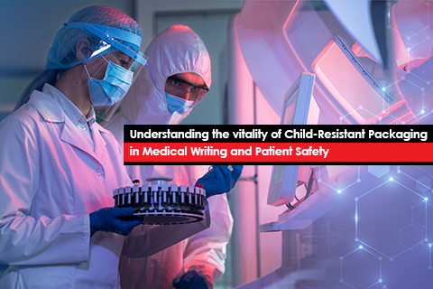 Understanding the vitality of Child-Resistant Packaging in Medical Writing and Patient Safety