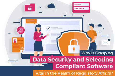 Why is Grasping Data Security and Selecting Compliant Software Vital in the Realm of Regulatory Affairs?