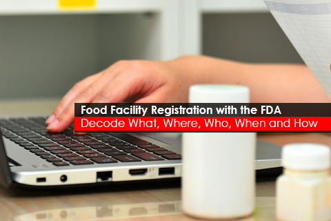 Food Facility Registration with the FDA Decode What, Where, Who, When and How
