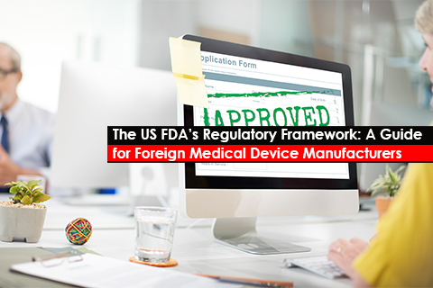The US FDA’s Regulatory Framework: A Guide for Foreign Medical Device Manufacturers