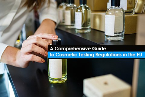 A Comprehensive Guide to Cosmetic Testing Regulations in the EU