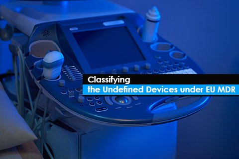 Classifying the Undefined Devices under EU MDR