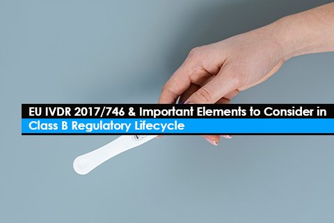 EU IVDR 2017/746 & Important Elements to Consider in Class B Regulatory Lifecycle