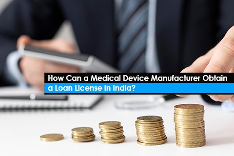 How Can a Medical Device Manufacturer Obtain a Loan License in India?