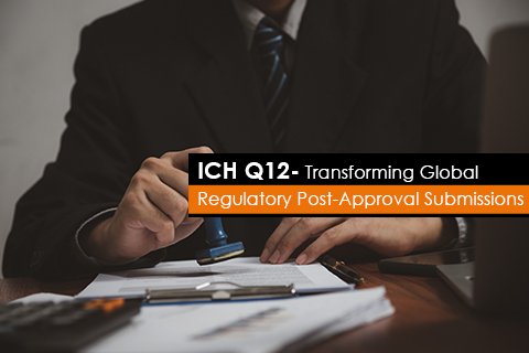 ICH Q12- Transforming Global Regulatory Post-Approval Submissions