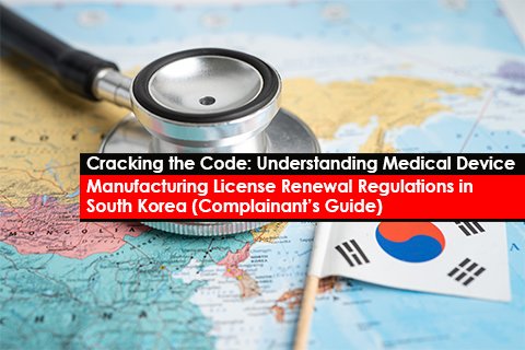 Cracking the Code: Understanding Medical Device Manufacturing License Renewal Regulations in South Korea (Complainant’s Guide)