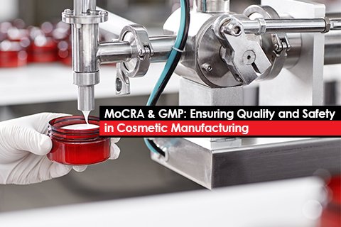 MoCRA & GMP: Ensuring Quality and Safety in Cosmetic Manufacturing