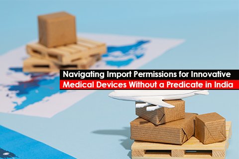 Navigating Import Permissions for Innovative Medical Devices Without a Predicate in India