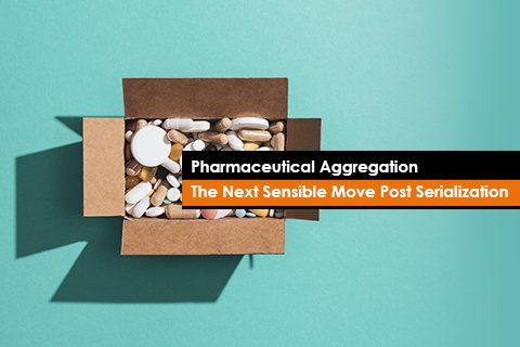 Pharmaceutical Aggregation: The Next Sensible Move Post Serialization