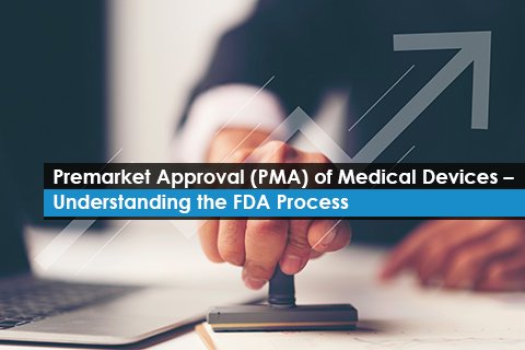 Premarket Approval (PMA) of Medical Devices – Understanding the FDA Process