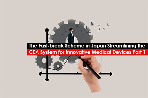 The Fast-break Scheme in Japan: Streamlining the CEA System for Innovative Medical Devices Part 1