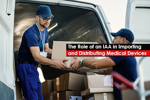 The Role of an IAA in Importing and Distributing Medical Devices