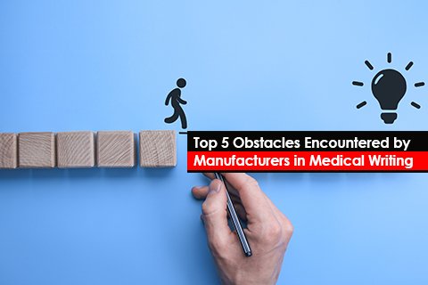 Top 5 Obstacles Encountered by Manufacturers in Medical Writing