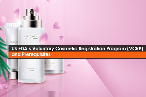 US FDA’s Voluntary Cosmetic Registration Program (VCRP) and Prerequisites