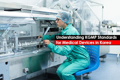 Understanding KGMP Standards for Medical Devices in Korea
