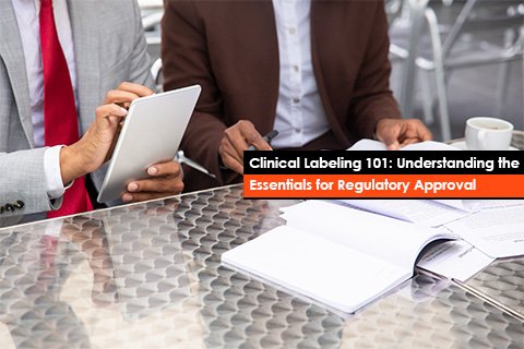 Clinical Labeling 101: Understanding the Essentials for Regulatory Approval