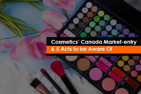 Cosmetics’ Canada Market-entry & 5 Acts to be Aware Of