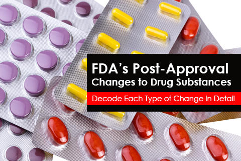 FDA’s Post-Approval Changes to Drug Substances - Decode Each Type of Change in Detail 