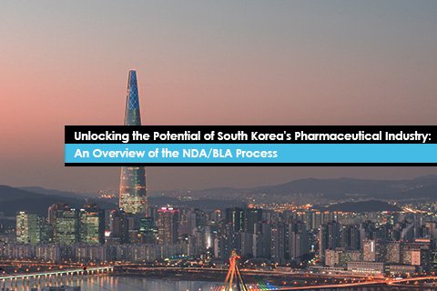 Unlocking the Potential of South Korea's Pharmaceutical Industry:  An Overview of the NDA/BLA Process