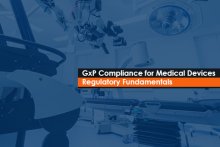 GxP Compliance for Medical Devices – Regulatory Fundamentals