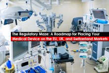 The Regulatory Maze: A Roadmap for Placing Your Medical Device on the EU, UK, and Switzerland Markets